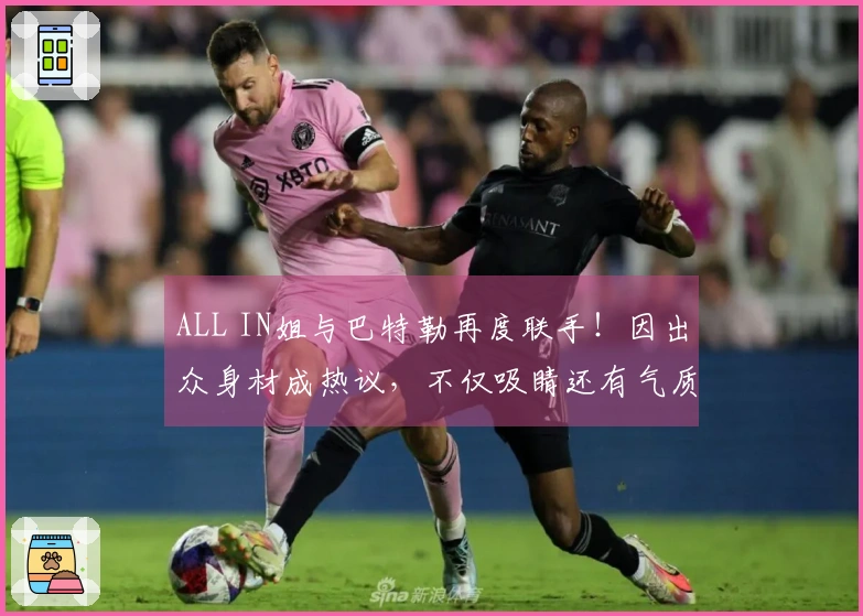 ALL IN姐与巴特勒再度联手!因出众身材成热议,不仅吸睛还有气质